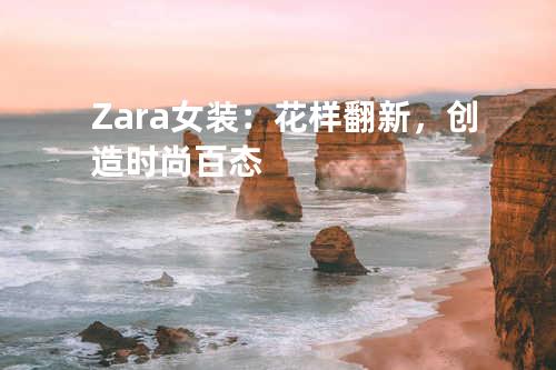 Zara女装：花样翻新，创造时尚百态